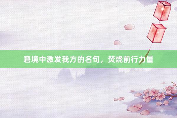 窘境中激发我方的名句，焚烧前行力量