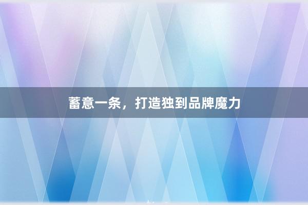 蓄意一条，打造独到品牌魔力