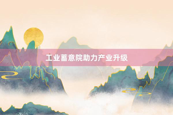 工业蓄意院助力产业升级