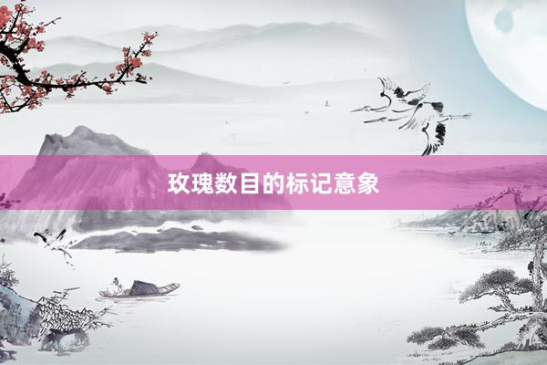 玫瑰数目的标记意象
