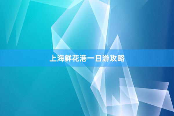 上海鲜花港一日游攻略