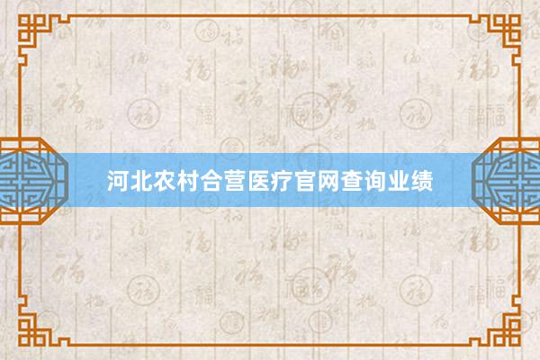 河北农村合营医疗官网查询业绩
