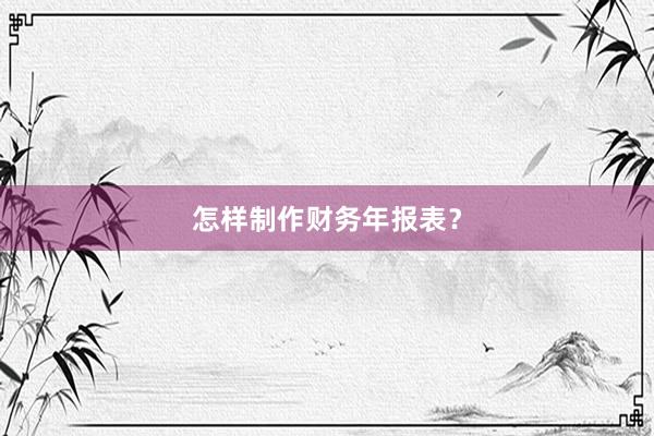 怎样制作财务年报表？