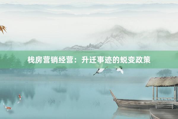 栈房营销经营：升迁事迹的蜕变政策